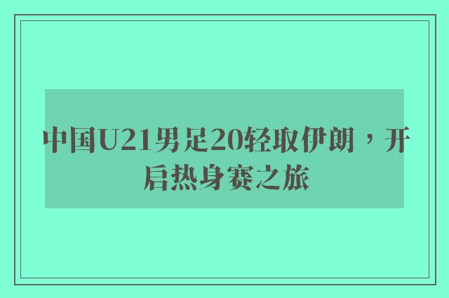 中国U21男足20轻取伊朗，开启热身赛之旅