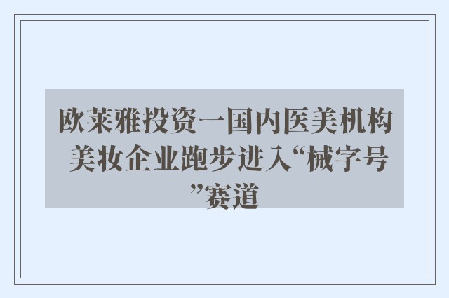 欧莱雅投资一国内医美机构 美妆企业跑步进入“械字号”赛道