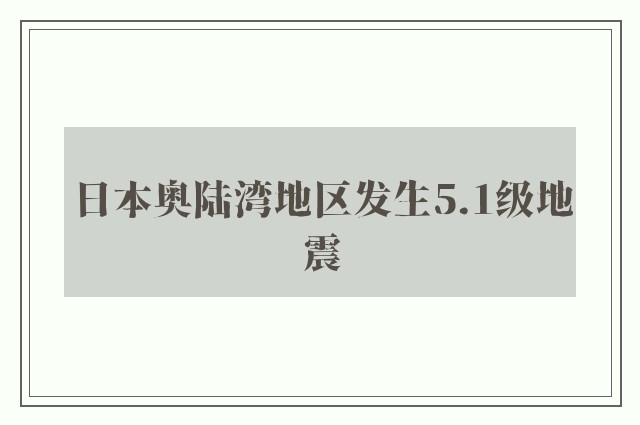 日本奥陆湾地区发生5.1级地震