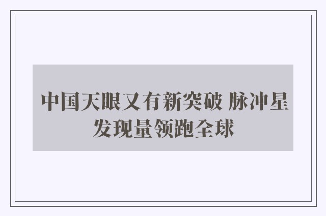 中国天眼又有新突破 脉冲星发现量领跑全球