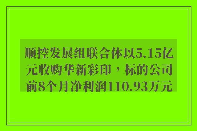 顺控发展组联合体以5.15亿元收购华新彩印，标的公司前8个月净利润110.93万元