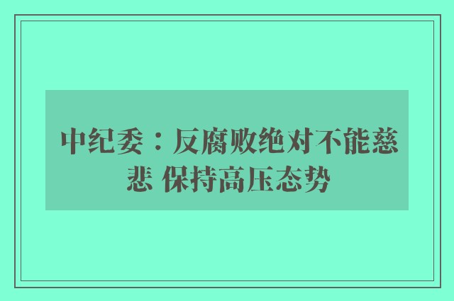 中纪委：反腐败绝对不能慈悲 保持高压态势