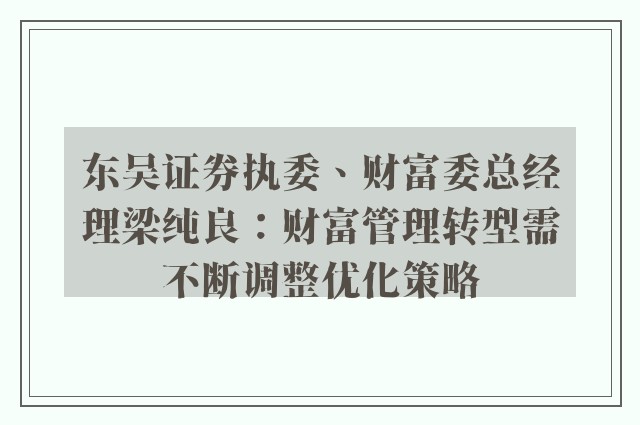 东吴证券执委、财富委总经理梁纯良：财富管理转型需不断调整优化策略