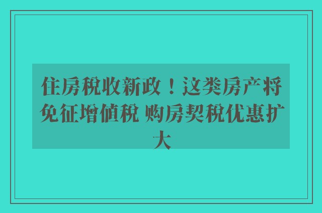 住房税收新政！这类房产将免征增值税 购房契税优惠扩大