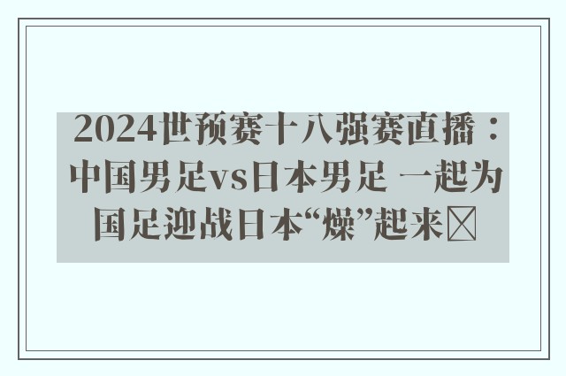 2024世预赛十八强赛直播：中国男足vs日本男足 一起为国足迎战日本“燥”起来​