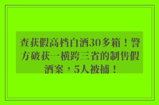 查获假高档白酒30多箱！警方破获一横跨三省的制售假酒案，5人被捕！