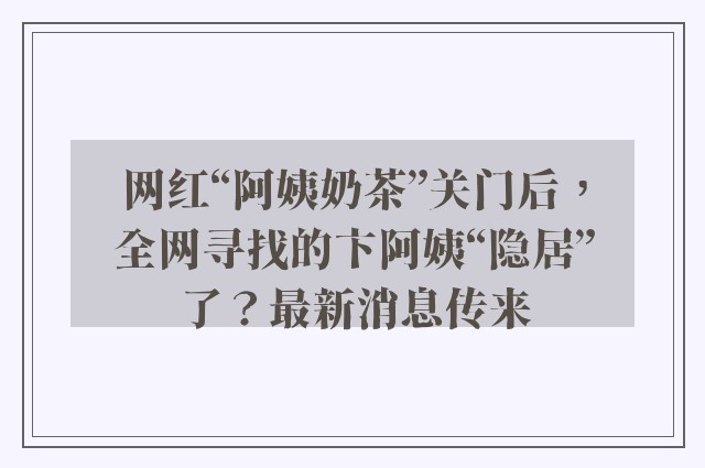 网红“阿姨奶茶”关门后，全网寻找的卞阿姨“隐居”了？最新消息传来