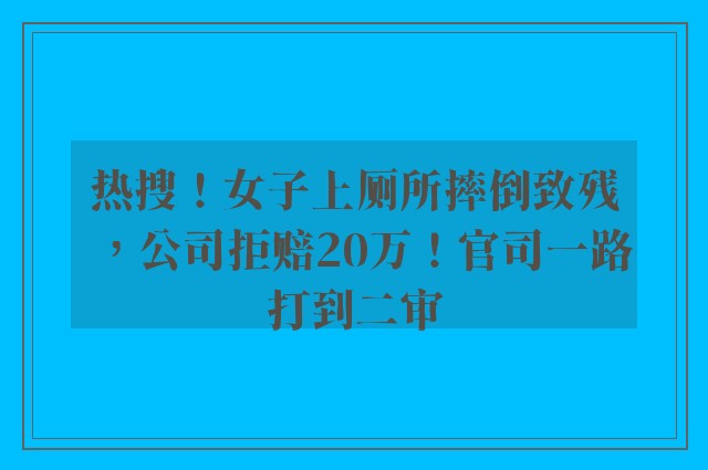 热搜！女子上厕所摔倒致残，公司拒赔20万！官司一路打到二审