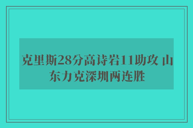 克里斯28分高诗岩11助攻 山东力克深圳两连胜