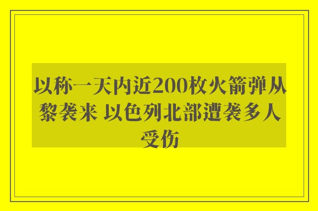 以称一天内近200枚火箭弹从黎袭来 以色列北部遭袭多人受伤