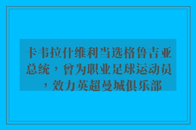 卡韦拉什维利当选格鲁吉亚总统，曾为职业足球运动员，效力英超曼城俱乐部