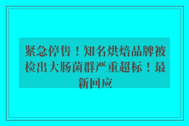 紧急停售！知名烘焙品牌被检出大肠菌群严重超标！最新回应