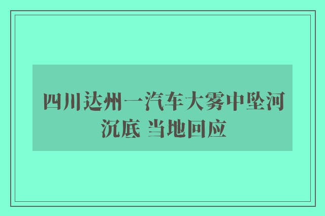 四川达州一汽车大雾中坠河沉底 当地回应