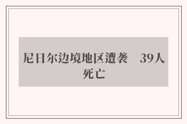 尼日尔边境地区遭袭　39人死亡