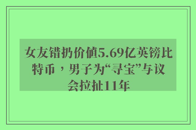 女友错扔价值5.69亿英镑比特币，男子为“寻宝”与议会拉扯11年