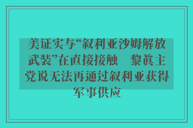 美证实与“叙利亚沙姆解放武装”在直接接触　黎真主党说无法再通过叙利亚获得军事供应