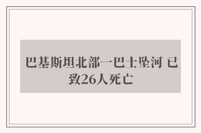 巴基斯坦北部一巴士坠河 已致26人死亡